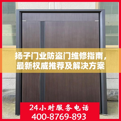 扬子门业防盗门维修指南，最新权威推荐及解决方案