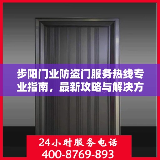 步阳门业防盗门服务热线专业指南，最新攻略与解决方案