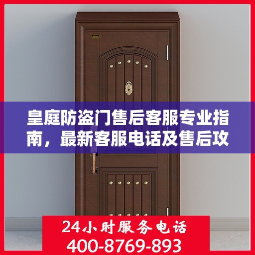 皇庭防盗门售后客服专业指南，最新客服电话及售后攻略