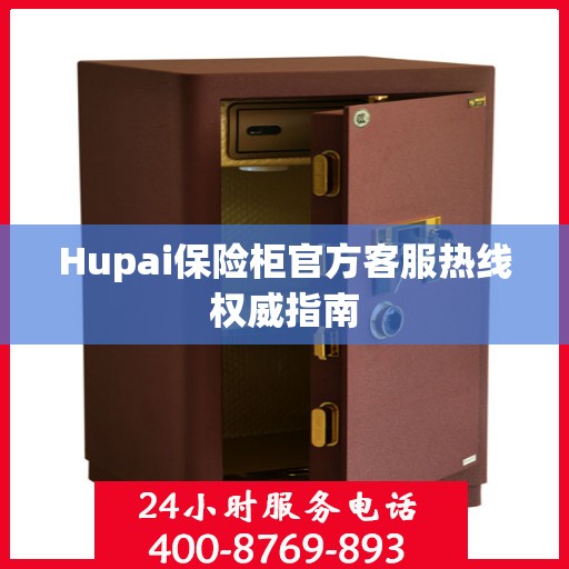 Hupai保险柜官方客服热线权威指南