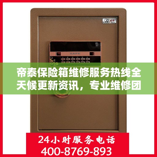 帝泰保险箱维修服务热线全天候更新资讯，专业维修团队保驾护航