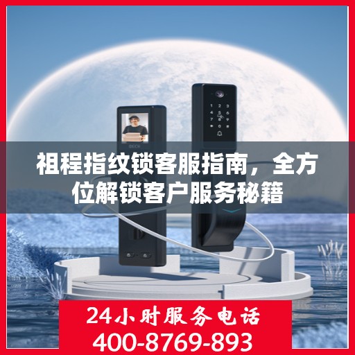 祖程指纹锁客服指南，全方位解锁客户服务秘籍
