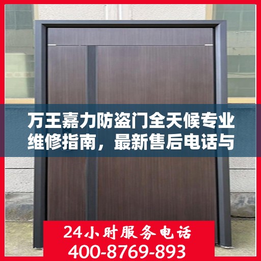 万王嘉力防盗门全天候专业维修指南，最新售后电话与攻略速递