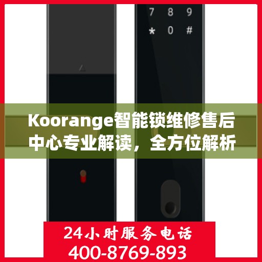 Koorange智能锁维修售后中心专业解读，全方位解析智能锁维修与售后保障