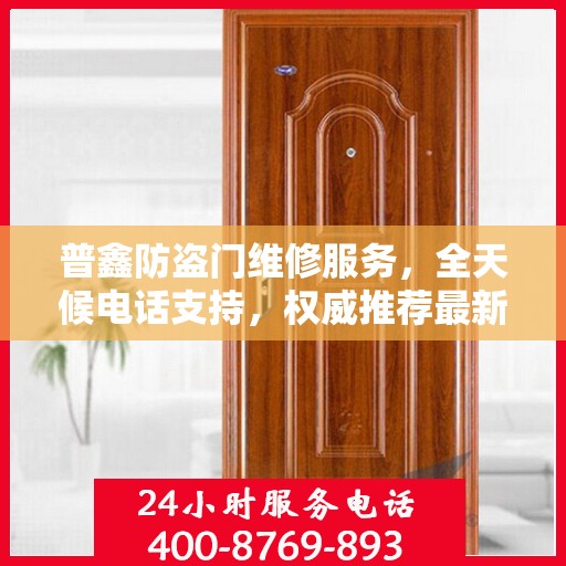 普鑫防盗门维修服务，全天候电话支持，权威推荐最新服务热线