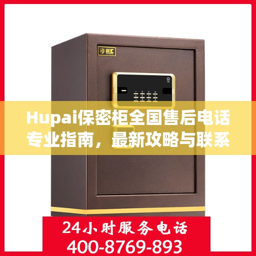 Hupai保密柜全国售后电话专业指南，最新攻略与联系方式