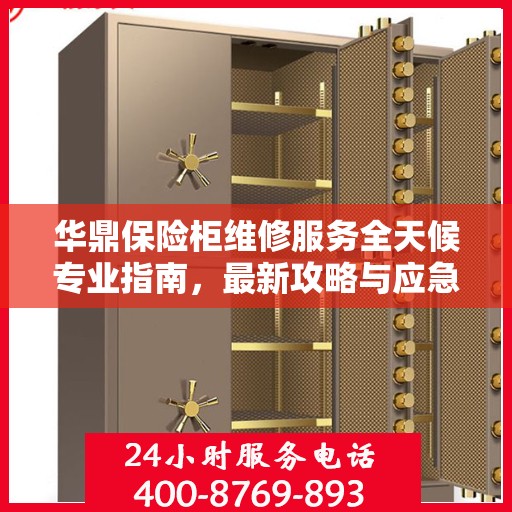 华鼎保险柜维修服务全天候专业指南，最新攻略与应急解决方案