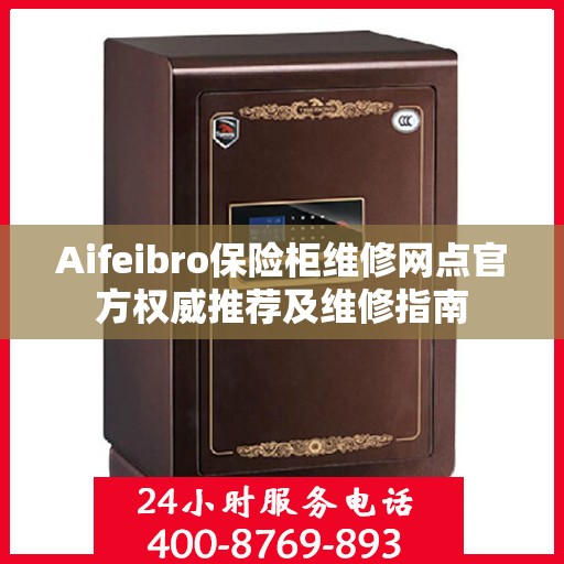 Aifeibro保险柜维修网点官方权威推荐及维修指南