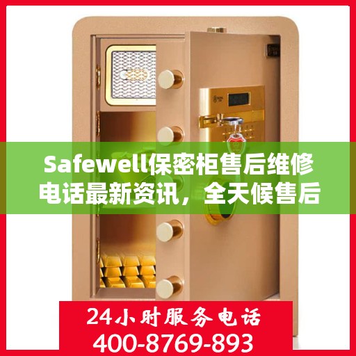 Safewell保密柜售后维修电话最新资讯，全天候售后，无忧服务保障