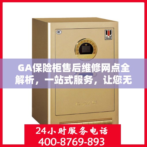 GA保险柜售后维修网点全解析，一站式服务，让您无忧！