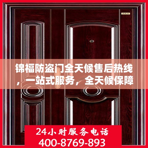 锦福防盗门全天候售后热线，一站式服务，全天候保障，让您无忧购门！