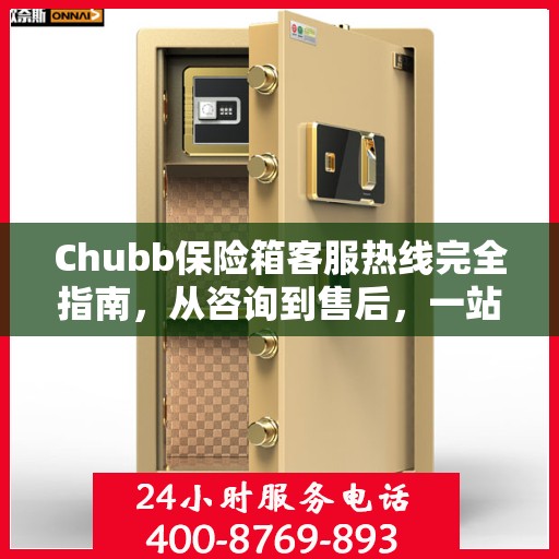 Chubb保险箱客服热线完全指南，从咨询到售后，一站式服务攻略