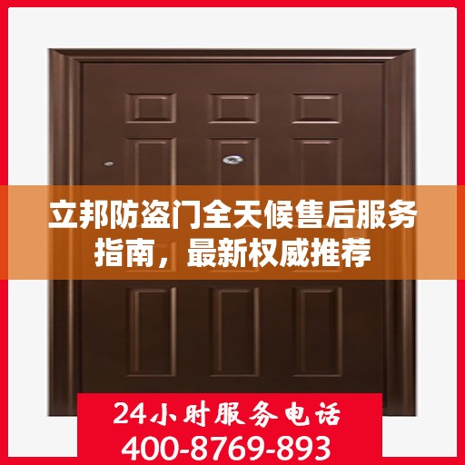 立邦防盗门全天候售后服务指南，最新权威推荐