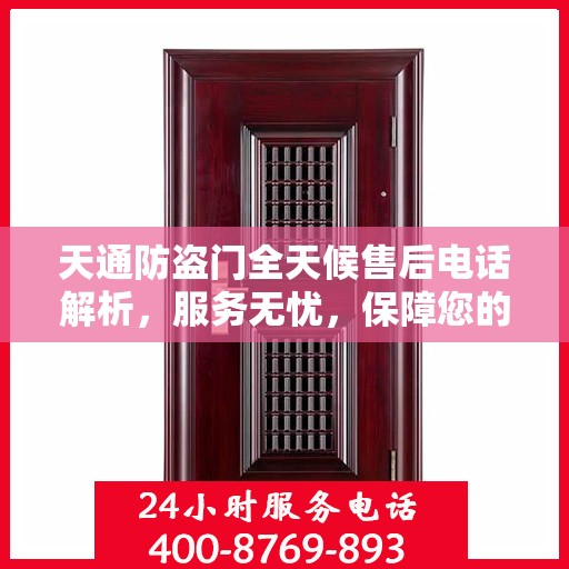 天通防盗门全天候售后电话解析，服务无忧，保障您的安全之选