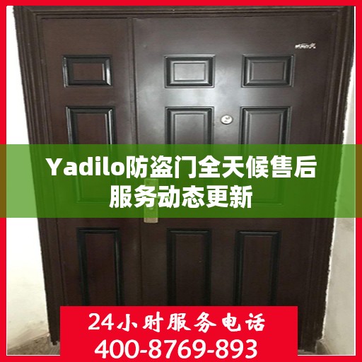 Yadilo防盗门全天候售后服务动态更新