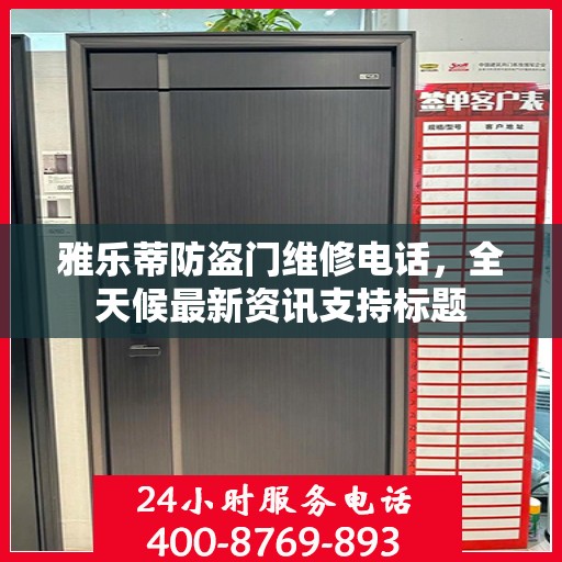 雅乐蒂防盗门维修电话，全天候最新资讯支持标题