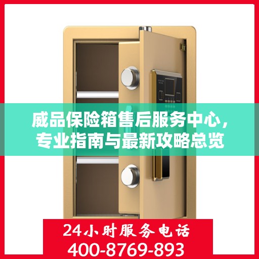威品保险箱售后服务中心，专业指南与最新攻略总览