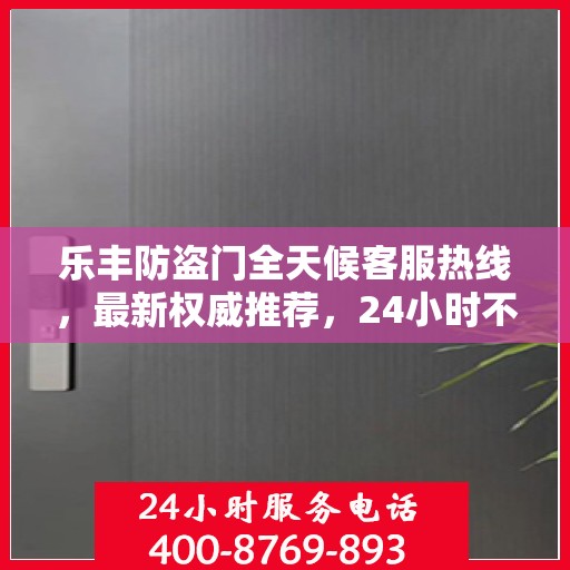 乐丰防盗门全天候客服热线，最新权威推荐，24小时不打烊服务