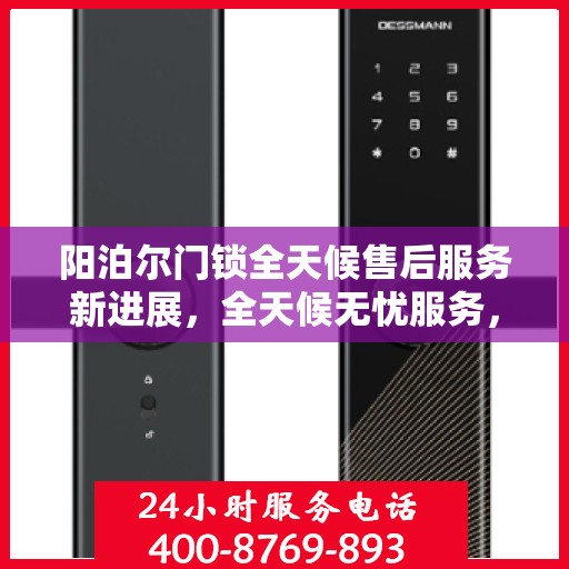 阳泊尔门锁全天候售后服务新进展，全天候无忧服务，保障您的安全需求