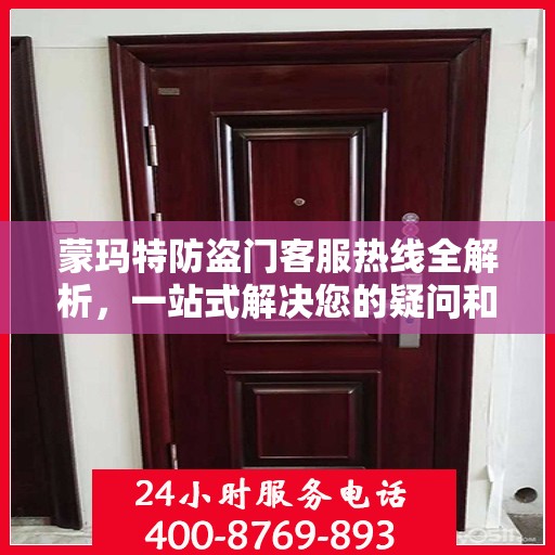 蒙玛特防盗门客服热线全解析，一站式解决您的疑问和需求