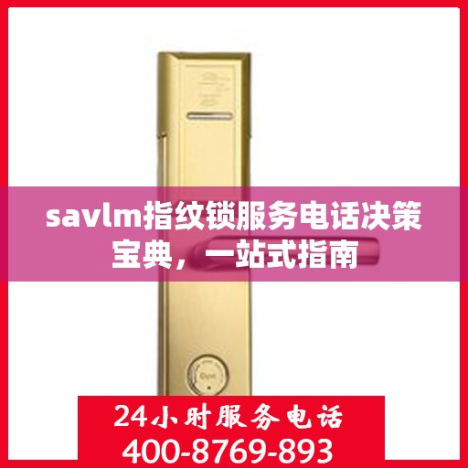 savlm指纹锁服务电话决策宝典，一站式指南