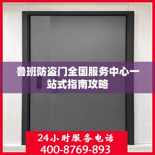 鲁班防盗门全国服务中心一站式指南攻略