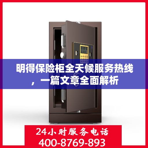 明得保险柜全天候服务热线，一篇文章全面解析