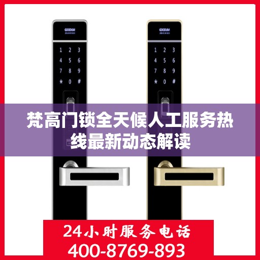 梵高门锁全天候人工服务热线最新动态解读
