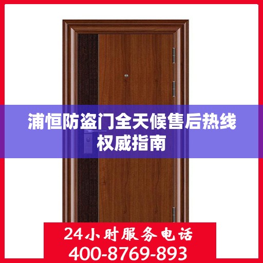 浦恒防盗门全天候售后热线权威指南