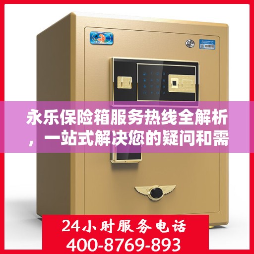 永乐保险箱服务热线全解析，一站式解决您的疑问和需求