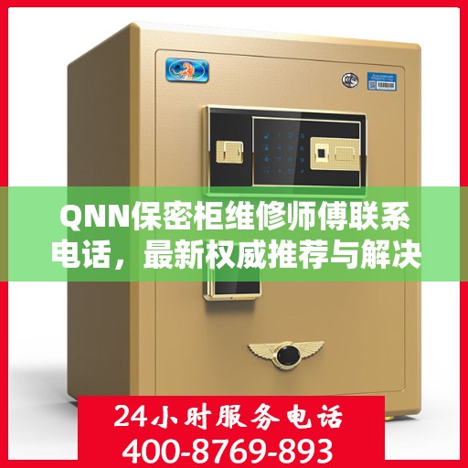 QNN保密柜维修师傅联系电话，最新权威推荐与解决方案