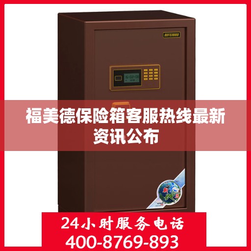 福美德保险箱客服热线最新资讯公布