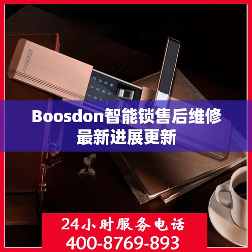 Boosdon智能锁售后维修最新进展更新