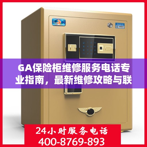 GA保险柜维修服务电话专业指南，最新维修攻略与联系方式