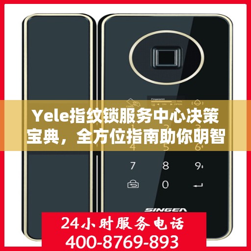 Yele指纹锁服务中心决策宝典，全方位指南助你明智抉择