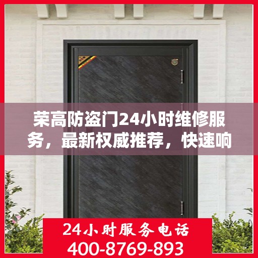 荣高防盗门24小时维修服务，最新权威推荐，快速响应保障安全
