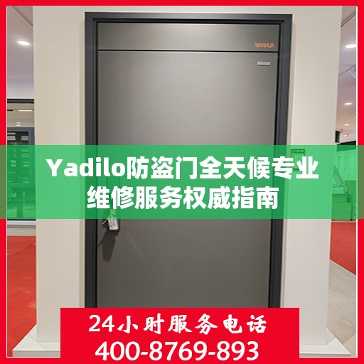 Yadilo防盗门全天候专业维修服务权威指南