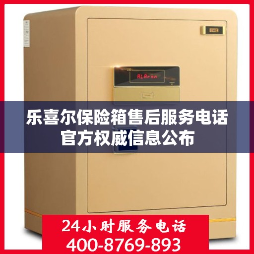 乐喜尔保险箱售后服务电话官方权威信息公布