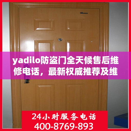 yadilo防盗门全天候售后维修电话，最新权威推荐及维修指南