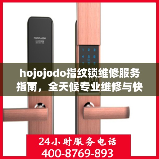 hojojodo指纹锁维修服务指南，全天候专业维修与快速响应电话权威指南