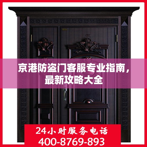 京港防盗门客服专业指南，最新攻略大全