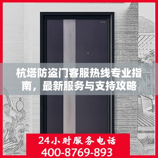 杭塔防盗门客服热线专业指南，最新服务与支持攻略