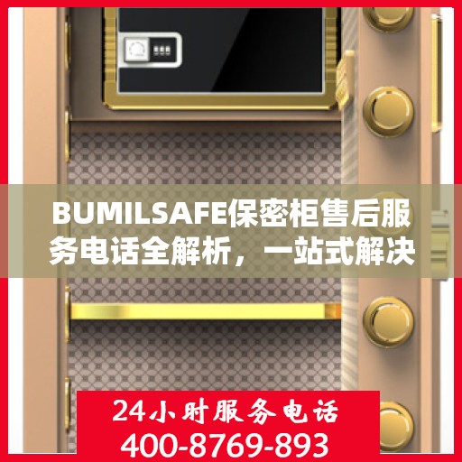 BUMILSAFE保密柜售后服务电话全解析，一站式解决您的疑问