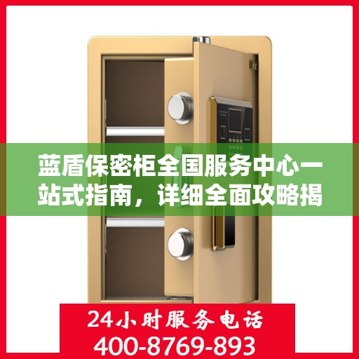 蓝盾保密柜全国服务中心一站式指南，详细全面攻略揭秘