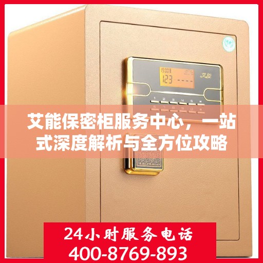 艾能保密柜服务中心，一站式深度解析与全方位攻略