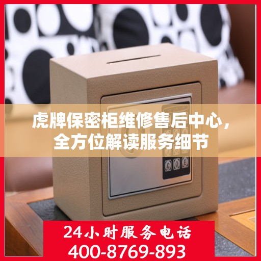 虎牌保密柜维修售后中心，全方位解读服务细节
