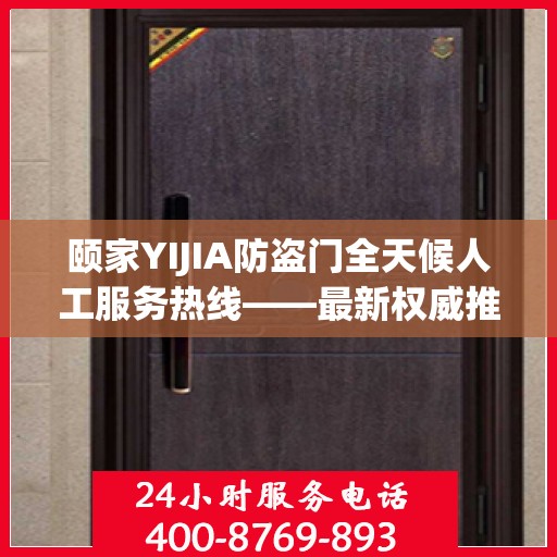 颐家YIJIA防盗门全天候人工服务热线——最新权威推荐指南