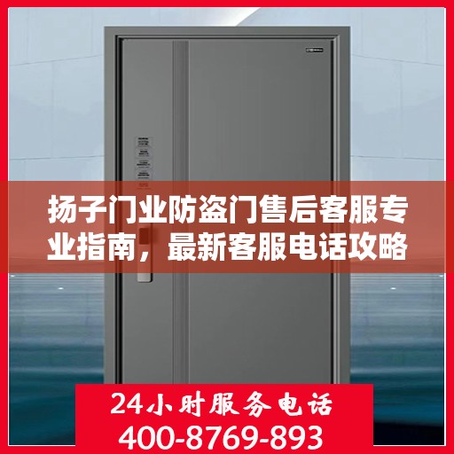 扬子门业防盗门售后客服专业指南，最新客服电话攻略