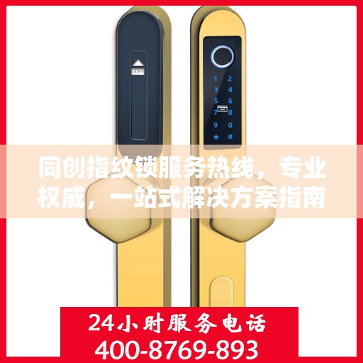 同创指纹锁服务热线，专业权威，一站式解决方案指南