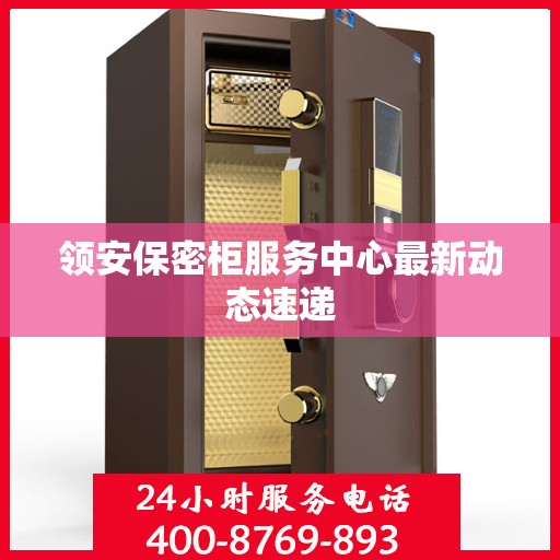 领安保密柜服务中心最新动态速递